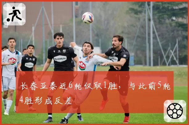 长春亚泰近6轮仅取1胜，与此前5轮4胜形成反差