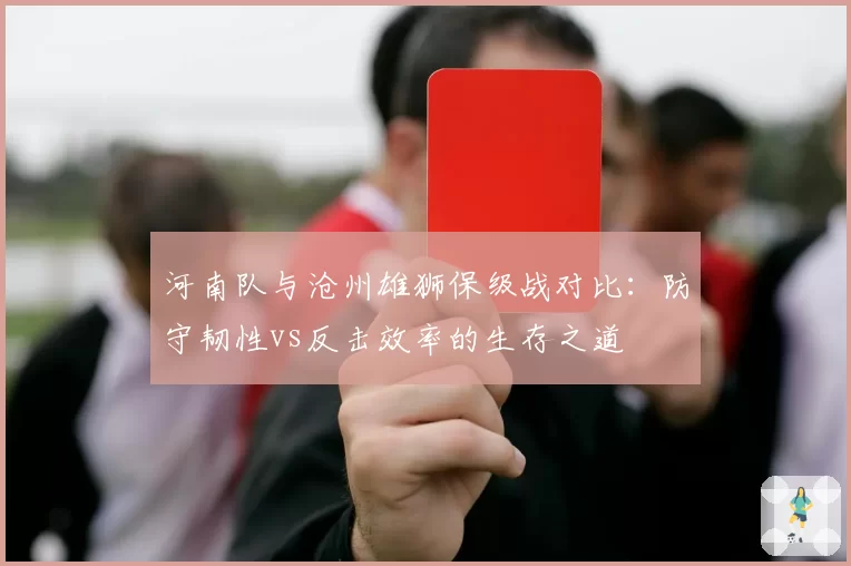 河南队与沧州雄狮保级战对比:防守韧性vs反击效率的生存之道
