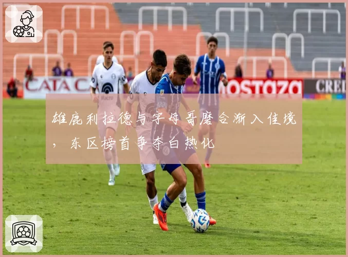 雄鹿利拉德与字母哥磨合渐入佳境，东区榜首争夺白热化