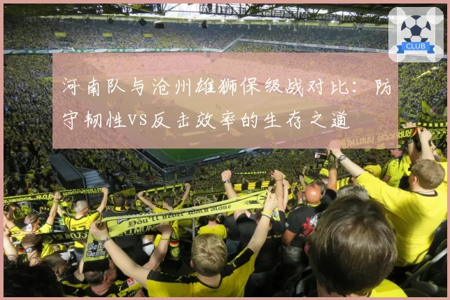 河南队与沧州雄狮保级战对比:防守韧性vs反击效率的生存之道