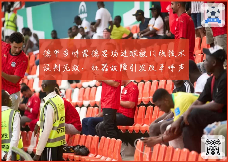 德甲多特蒙德客场进球被门线技术误判无效，机器故障引发改革呼声