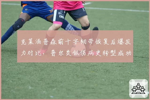 克莱汤普森前十字韧带恢复后爆发力对比,普尔类似伤病史转型成功