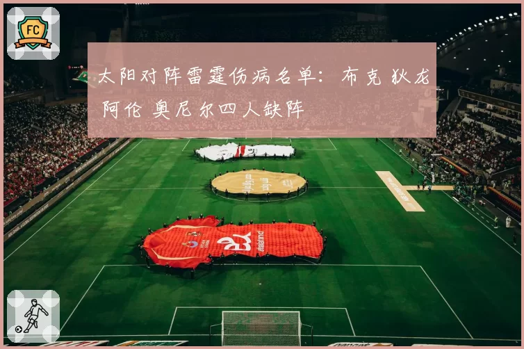 太阳对阵雷霆伤病名单：布克 狄龙 阿伦 奥尼尔四人缺阵