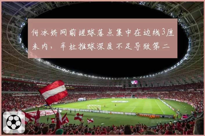 何冰娇网前搓球落点集中在边线3厘米内，辛杜推球深度不足导致第二拍被动率升高