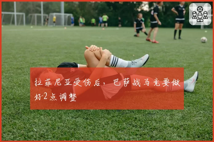 拉菲尼亚受伤后,巴萨战马竞要做好2点调整