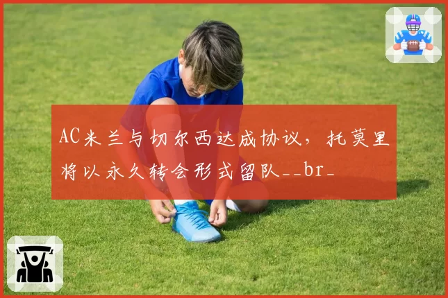 AC米兰与切尔西达成协议，托莫里将以永久转会形式留队__br_