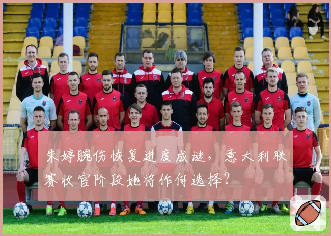 朱婷腕伤恢复进度成谜,意大利联赛收官阶段她将作何选择?