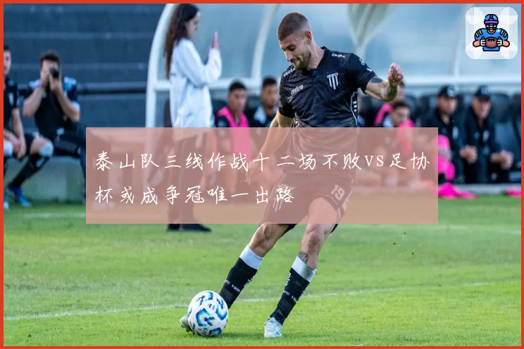 泰山队三线作战十二场不败vs足协杯或成争冠唯一出路