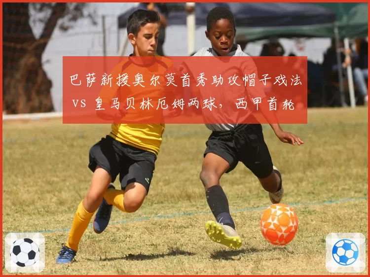 巴萨新援奥尔莫首秀助攻帽子戏法 vs 皇马贝林厄姆两球，西甲首轮最佳