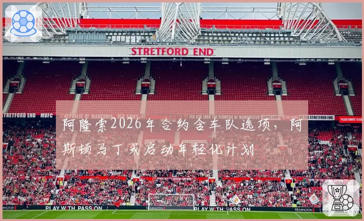 阿隆索2026年合约含车队选项，阿斯顿马丁或启动年轻化计划