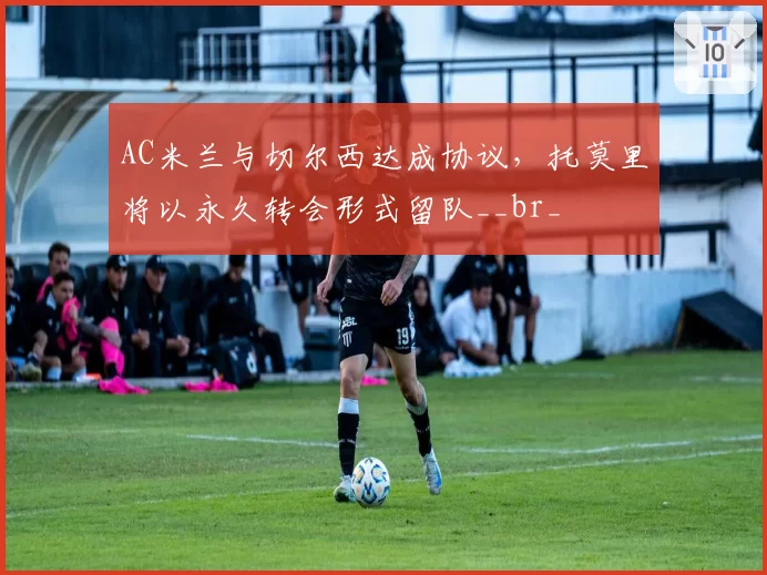 AC米兰与切尔西达成协议，托莫里将以永久转会形式留队__br_