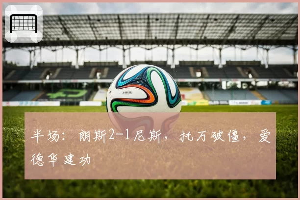 半场:朗斯2-1尼斯,托万破僵,爱德华建功