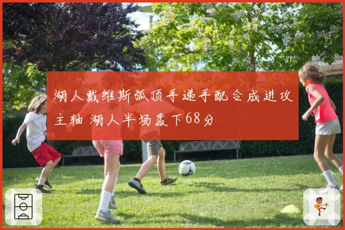 湖人戴维斯弧顶手递手配合成进攻主轴 湖人半场轰下68分