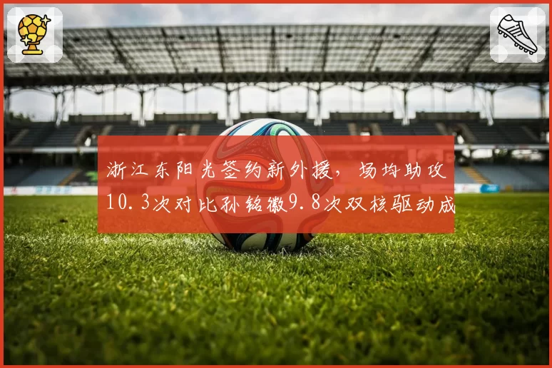 浙江东阳光签约新外援，场均助攻10.3次对比孙铭徽9.8次双核驱动成型