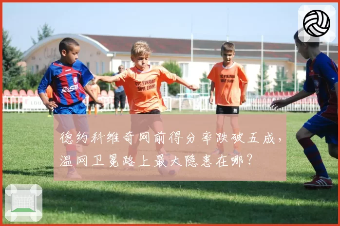 德约科维奇网前得分率跌破五成，温网卫冕路上最大隐患在哪？