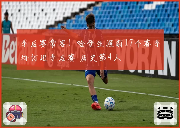 季后赛常客！哈登生涯前17个赛季均打进季后赛 历史第4人