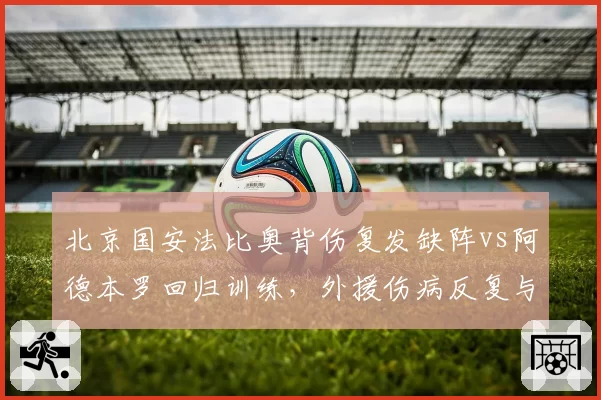北京国安法比奥背伤复发缺阵vs阿德本罗回归训练，外援伤病反复与恢复稳定形成对比