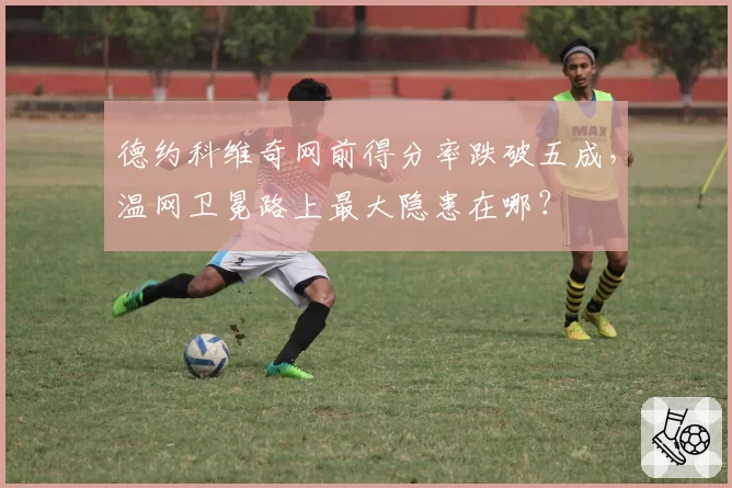 德约科维奇网前得分率跌破五成，温网卫冕路上最大隐患在哪？