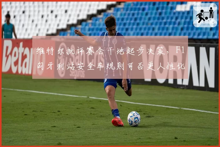 维特尔批评赛会干地起步决策,F1匈牙利站安全车规则可否更人性化?