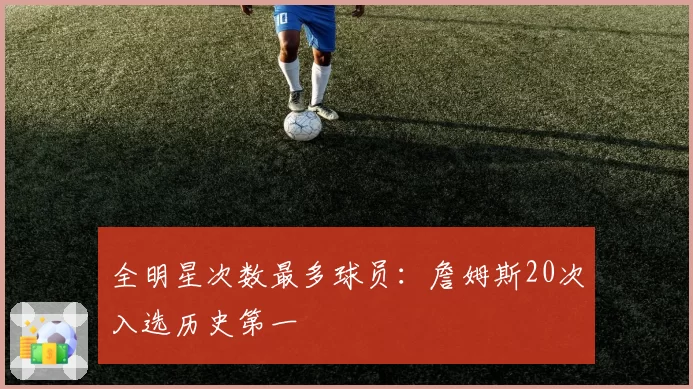 全明星次数最多球员：詹姆斯20次入选历史第一